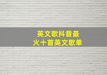 英文歌抖音最火十首英文歌单