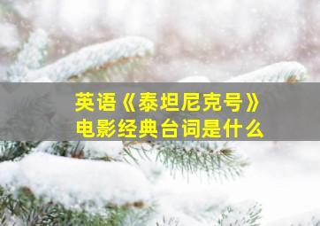 英语《泰坦尼克号》电影经典台词是什么