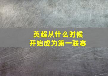 英超从什么时候开始成为第一联赛