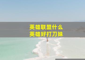 英雄联盟什么英雄好打刀妹