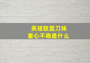 英雄联盟刀妹重心不稳是什么