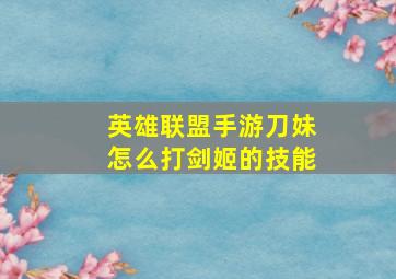 英雄联盟手游刀妹怎么打剑姬的技能