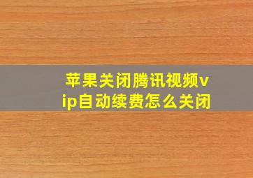 苹果关闭腾讯视频vip自动续费怎么关闭