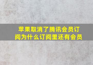 苹果取消了腾讯会员订阅为什么订阅里还有会员