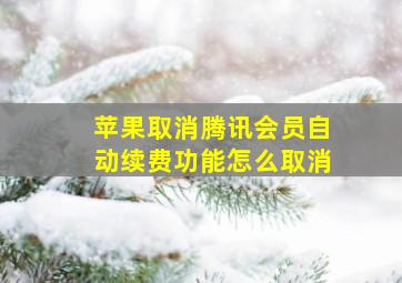 苹果取消腾讯会员自动续费功能怎么取消