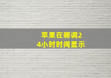 苹果在哪调24小时时间显示