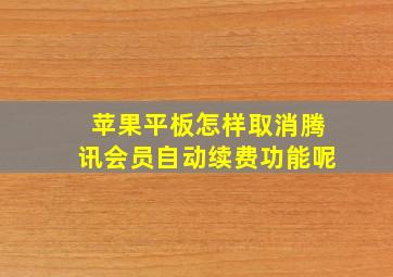 苹果平板怎样取消腾讯会员自动续费功能呢