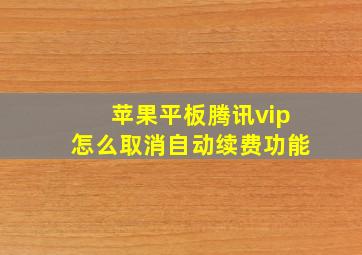 苹果平板腾讯vip怎么取消自动续费功能