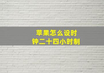 苹果怎么设时钟二十四小时制