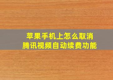 苹果手机上怎么取消腾讯视频自动续费功能