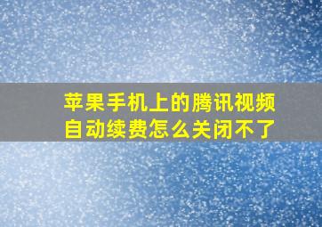 苹果手机上的腾讯视频自动续费怎么关闭不了