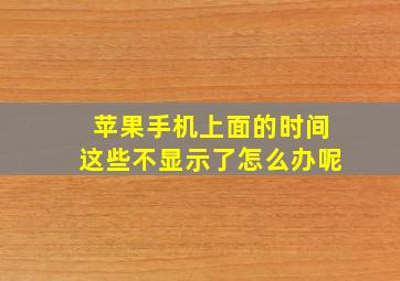 苹果手机上面的时间这些不显示了怎么办呢