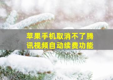 苹果手机取消不了腾讯视频自动续费功能