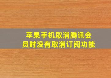 苹果手机取消腾讯会员时没有取消订阅功能