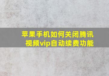 苹果手机如何关闭腾讯视频vip自动续费功能