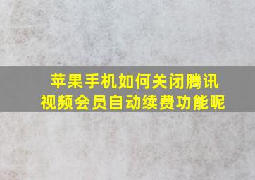 苹果手机如何关闭腾讯视频会员自动续费功能呢