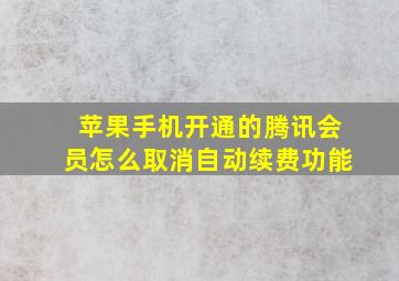 苹果手机开通的腾讯会员怎么取消自动续费功能