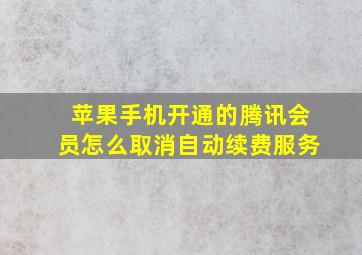 苹果手机开通的腾讯会员怎么取消自动续费服务