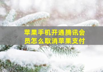 苹果手机开通腾讯会员怎么取消苹果支付