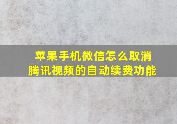 苹果手机微信怎么取消腾讯视频的自动续费功能