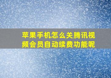 苹果手机怎么关腾讯视频会员自动续费功能呢