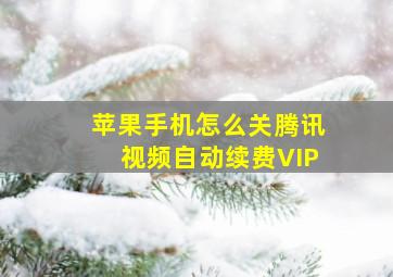 苹果手机怎么关腾讯视频自动续费VIP