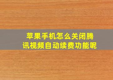 苹果手机怎么关闭腾讯视频自动续费功能呢