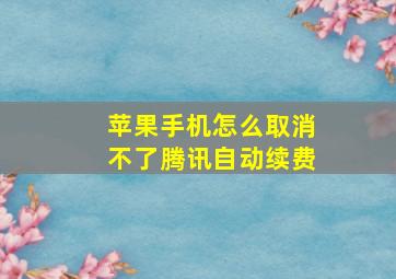 苹果手机怎么取消不了腾讯自动续费