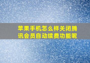 苹果手机怎么样关闭腾讯会员自动续费功能呢