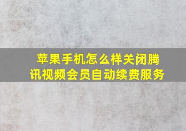 苹果手机怎么样关闭腾讯视频会员自动续费服务