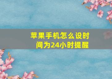 苹果手机怎么设时间为24小时提醒