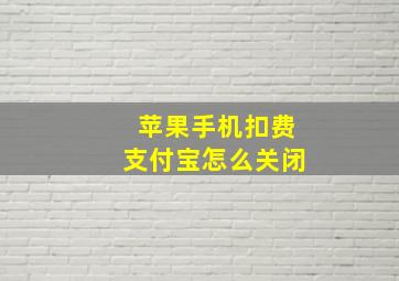 苹果手机扣费支付宝怎么关闭