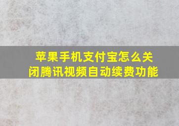 苹果手机支付宝怎么关闭腾讯视频自动续费功能