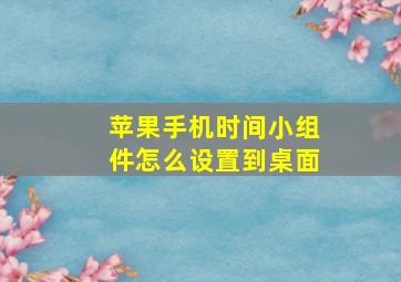 苹果手机时间小组件怎么设置到桌面