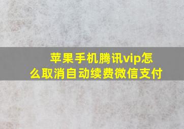 苹果手机腾讯vip怎么取消自动续费微信支付