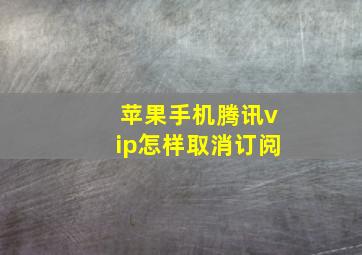 苹果手机腾讯vip怎样取消订阅