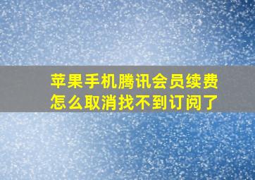 苹果手机腾讯会员续费怎么取消找不到订阅了