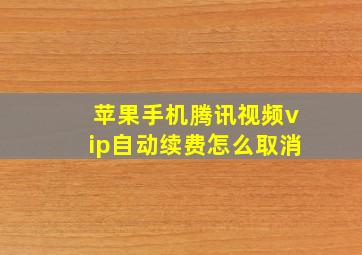 苹果手机腾讯视频vip自动续费怎么取消