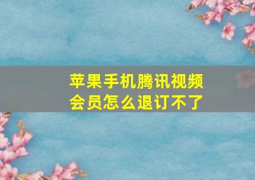 苹果手机腾讯视频会员怎么退订不了