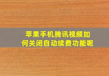 苹果手机腾讯视频如何关闭自动续费功能呢