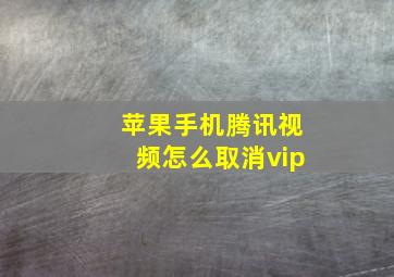 苹果手机腾讯视频怎么取消vip