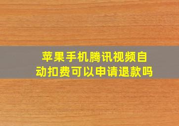 苹果手机腾讯视频自动扣费可以申请退款吗