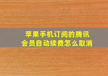 苹果手机订阅的腾讯会员自动续费怎么取消