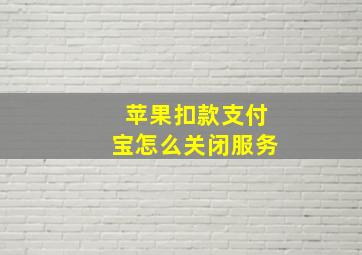 苹果扣款支付宝怎么关闭服务