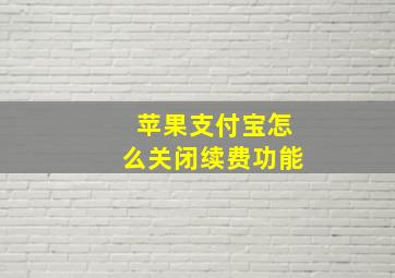 苹果支付宝怎么关闭续费功能