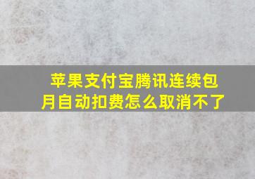 苹果支付宝腾讯连续包月自动扣费怎么取消不了