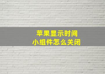 苹果显示时间小组件怎么关闭