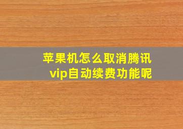 苹果机怎么取消腾讯vip自动续费功能呢