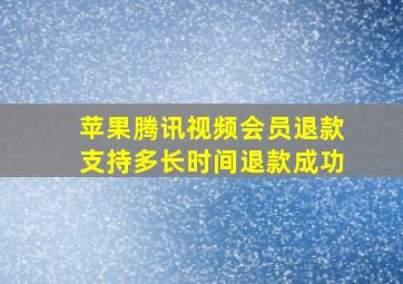 苹果腾讯视频会员退款支持多长时间退款成功