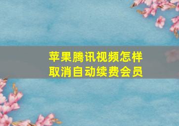 苹果腾讯视频怎样取消自动续费会员